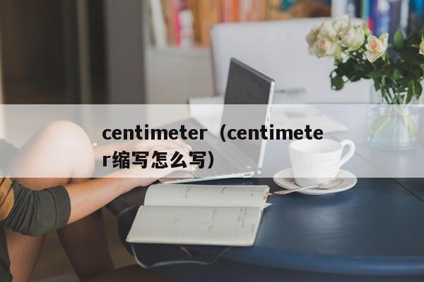 centimeter（centimeter缩写怎么写）