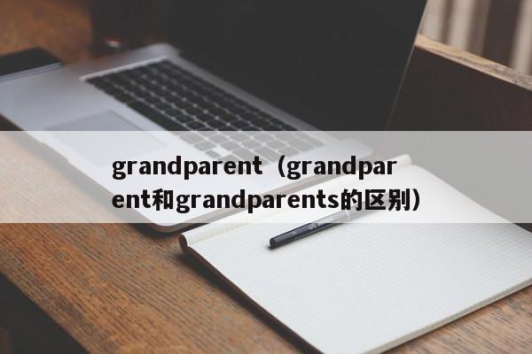 grandparent（grandparent和grandparents的区别）