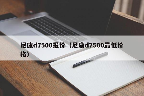 尼康d7500报价（尼康d7500最低价格）