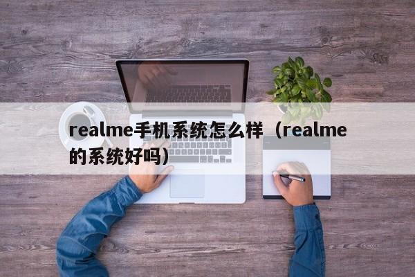 realme手机系统怎么样（realme的系统好吗）