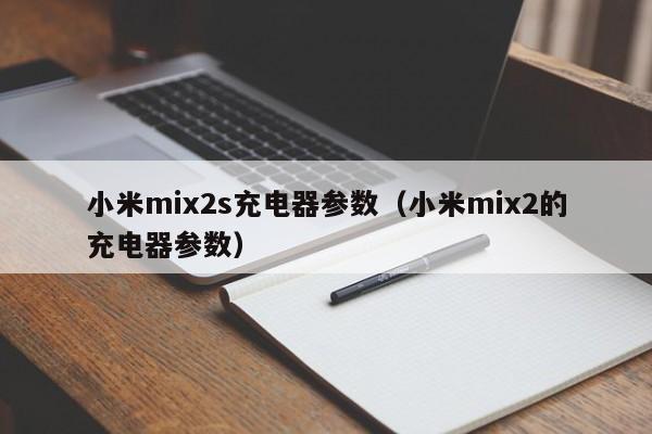 小米mix2s充电器参数（小米mix2的充电器参数）