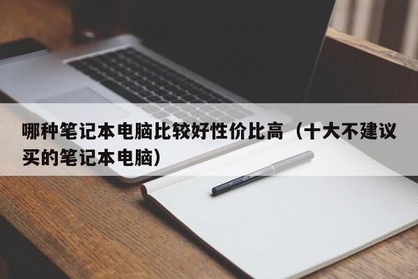 哪种笔记本电脑比较好性价比高（十大不建议买的笔记本电脑）