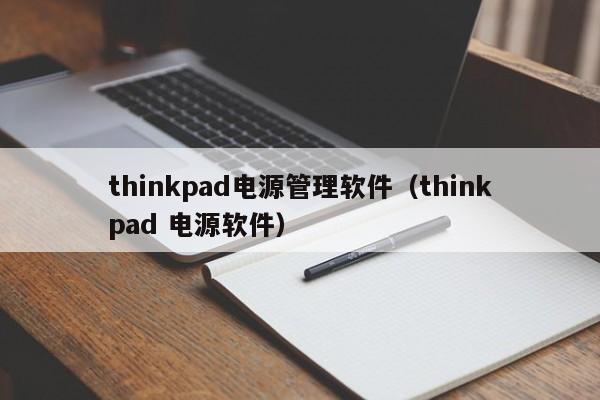 thinkpad电源管理软件（thinkpad 电源软件）