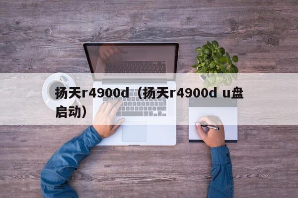 扬天r4900d（扬天r4900d u盘启动）