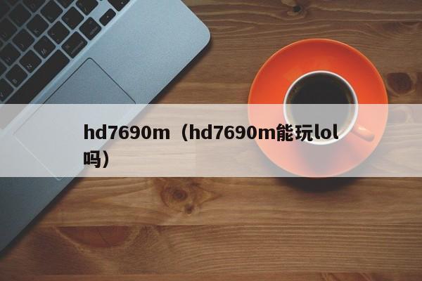 hd7690m（hd7690m能玩lol吗）