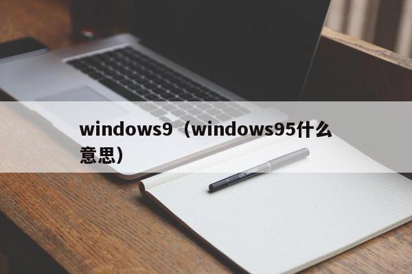 windows9（windows95什么意思）