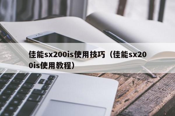 佳能sx200is使用技巧（佳能sx200is使用教程）