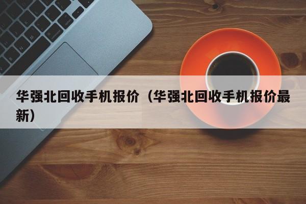 华强北回收手机报价（华强北回收手机报价最新）