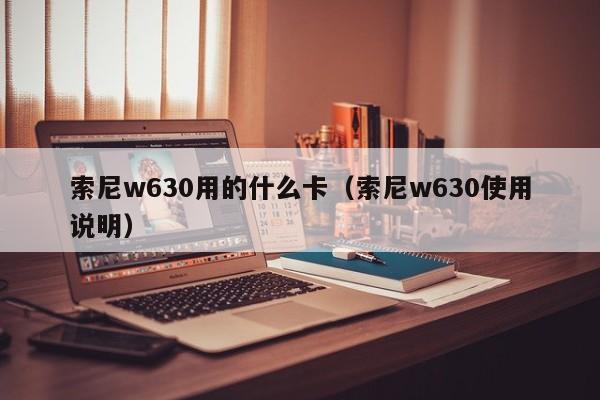 索尼w630用的什么卡（索尼w630使用说明）