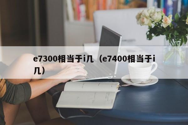 e7300相当于i几（e7400相当于i几）