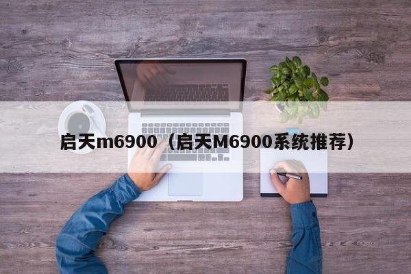 启天m6900（启天M6900系统推荐）