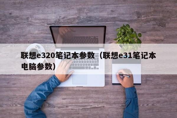 联想e320笔记本参数（联想e31笔记本电脑参数）