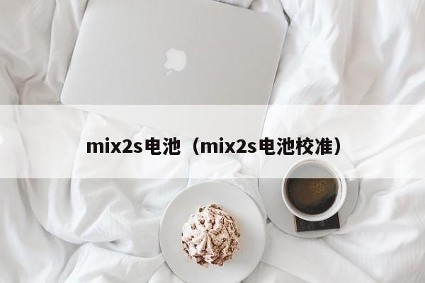 mix2s电池（mix2s电池校准）