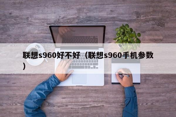 联想s960好不好（联想s960手机参数）