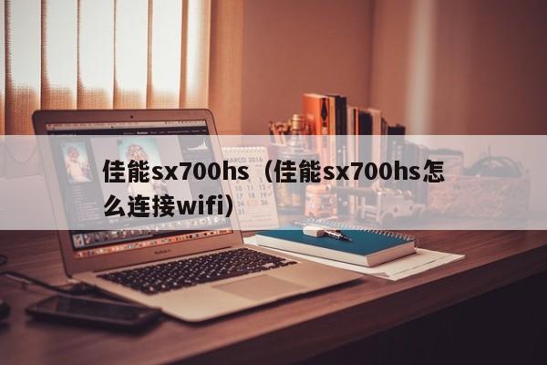 佳能sx700hs（佳能sx700hs怎么连接wifi）