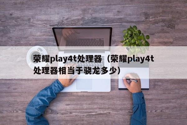 荣耀play4t处理器（荣耀play4t处理器相当于骁龙多少）