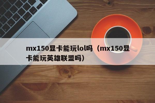 mx150显卡能玩lol吗（mx150显卡能玩英雄联盟吗）