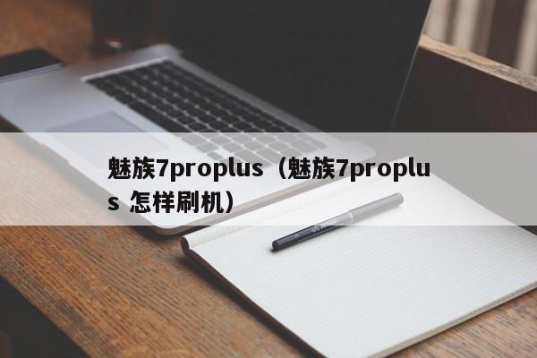 魅族7proplus（魅族7proplus 怎样刷机）