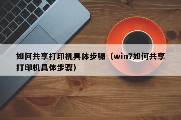 如何共享打印机具体步骤（win7如何共享打印机具体步骤）