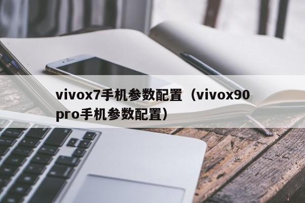 vivox7手机参数配置（vivox90pro手机参数配置）