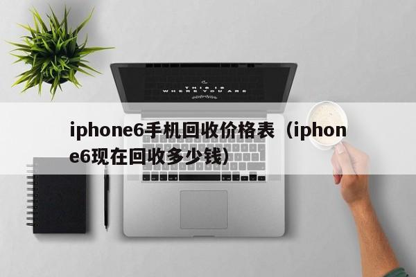 iphone6手机回收价格表（iphone6现在回收多少钱）