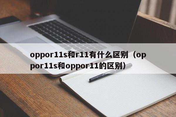 oppor11s和r11有什么区别（oppor11s和oppor11的区别）