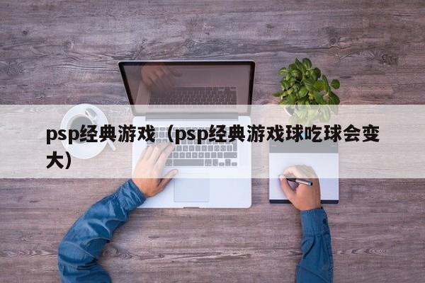 psp经典游戏（psp经典游戏球吃球会变大）