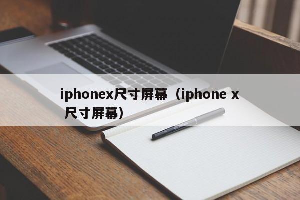 iphonex尺寸屏幕（iphone x 尺寸屏幕）