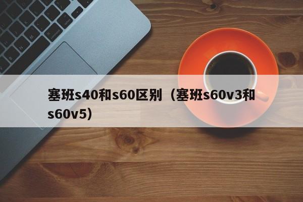 塞班s40和s60区别（塞班s60v3和s60v5）