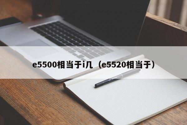 e5500相当于i几（e5520相当于）