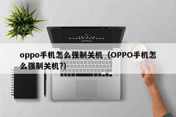 oppo手机怎么强制关机（OPPO手机怎么强制关机?）