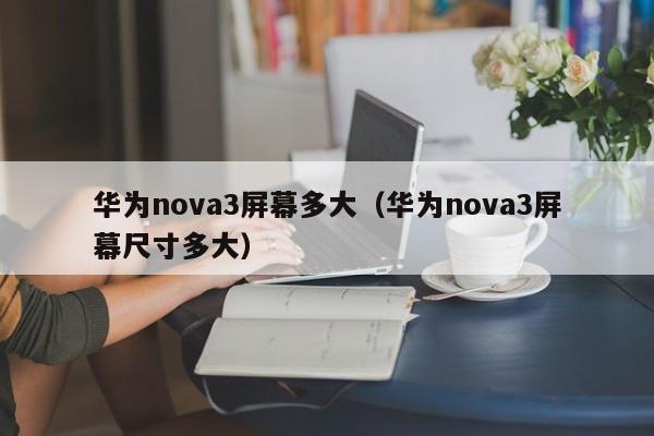 华为nova3屏幕多大（华为nova3屏幕尺寸多大）