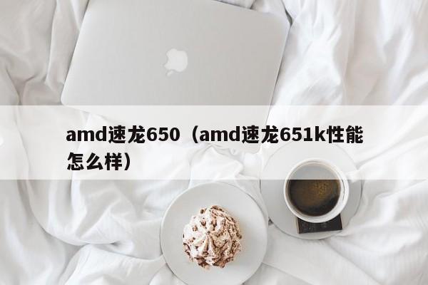 amd速龙650（amd速龙651k性能怎么样）