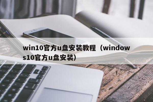 win10官方u盘安装教程（windows10官方u盘安装）