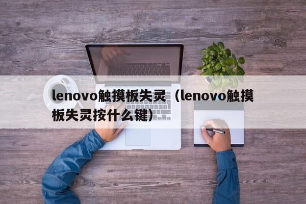 lenovo触摸板失灵（lenovo触摸板失灵按什么键）