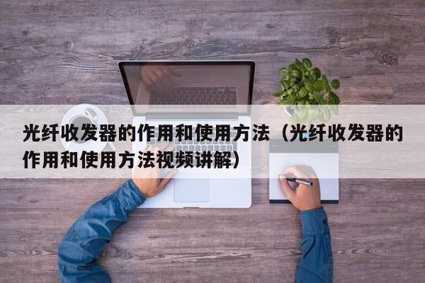 光纤收发器的作用和使用方法（光纤收发器的作用和使用方法讲解）