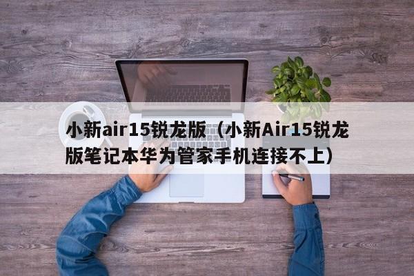 小新air15锐龙版（小新Air15锐龙版笔记本华为管家手机连接不上）