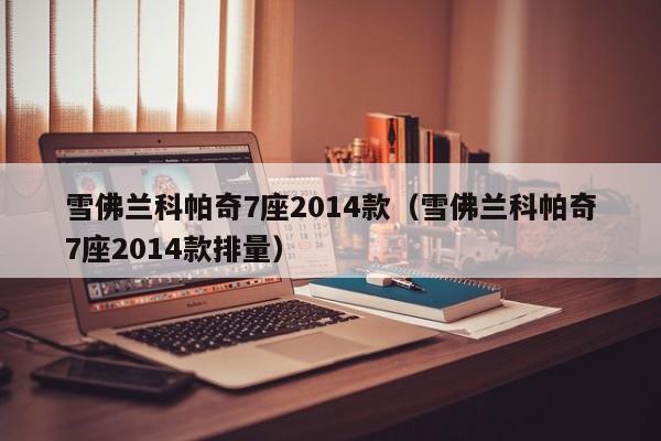 雪佛兰科帕奇7座2014款（雪佛兰科帕奇7座2014款排量）