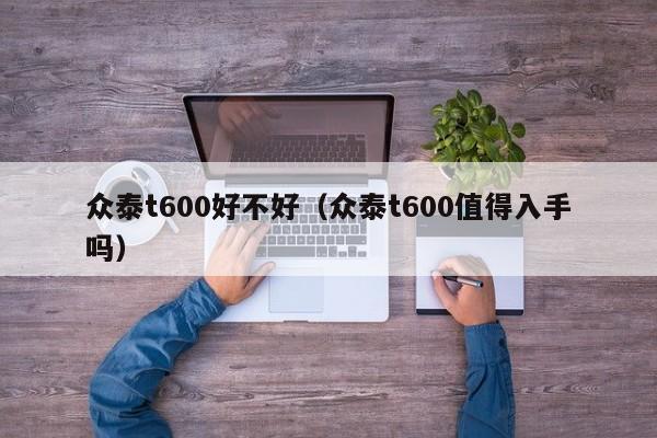 众泰t600好不好（众泰t600值得入手吗）