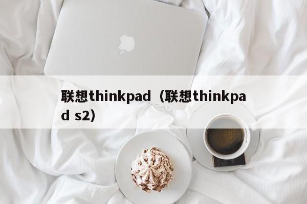 联想thinkpad（联想thinkpad s2）