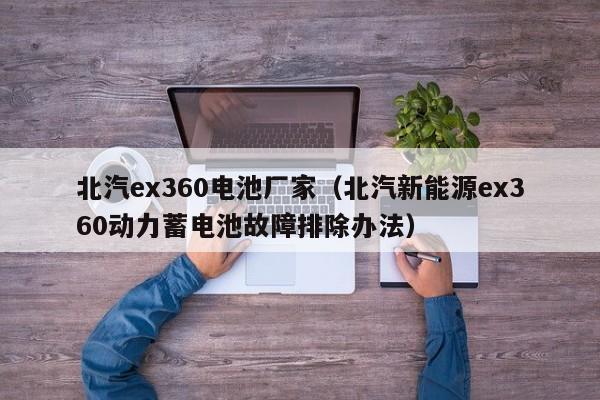 北汽ex360电池厂家（北汽新能源ex360动力蓄电池故障排除办法）