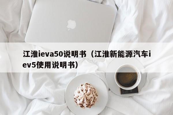 江淮ieva50说明书（江淮新能源汽车iev5使用说明书）