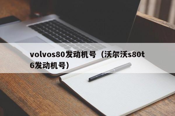 volvos80发动机号（沃尔沃s80t6发动机号）