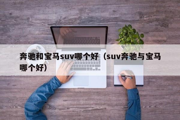 奔驰和宝马suv哪个好（suv奔驰与宝马哪个好）