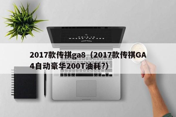 2017款传祺ga8（2017款传祺GA4自动豪华200T油耗?）