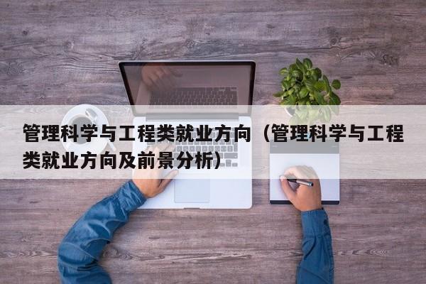 管理科学与工程类就业方向（管理科学与工程类就业方向及前景分析）