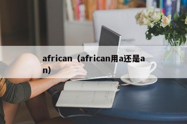 african（african用a还是an）