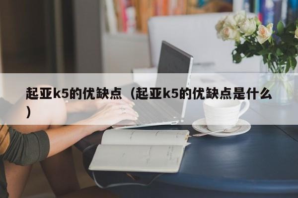 起亚k5的优缺点（起亚k5的优缺点是什么）