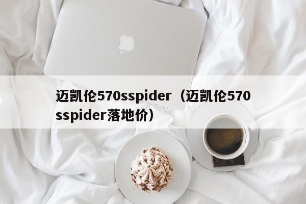 迈凯伦570sspider（迈凯伦570sspider落地价）