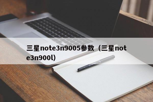 三星note3n9005参数（三星note3n900l）